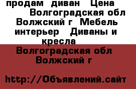 продам  диван › Цена ­ 2 000 - Волгоградская обл., Волжский г. Мебель, интерьер » Диваны и кресла   . Волгоградская обл.,Волжский г.